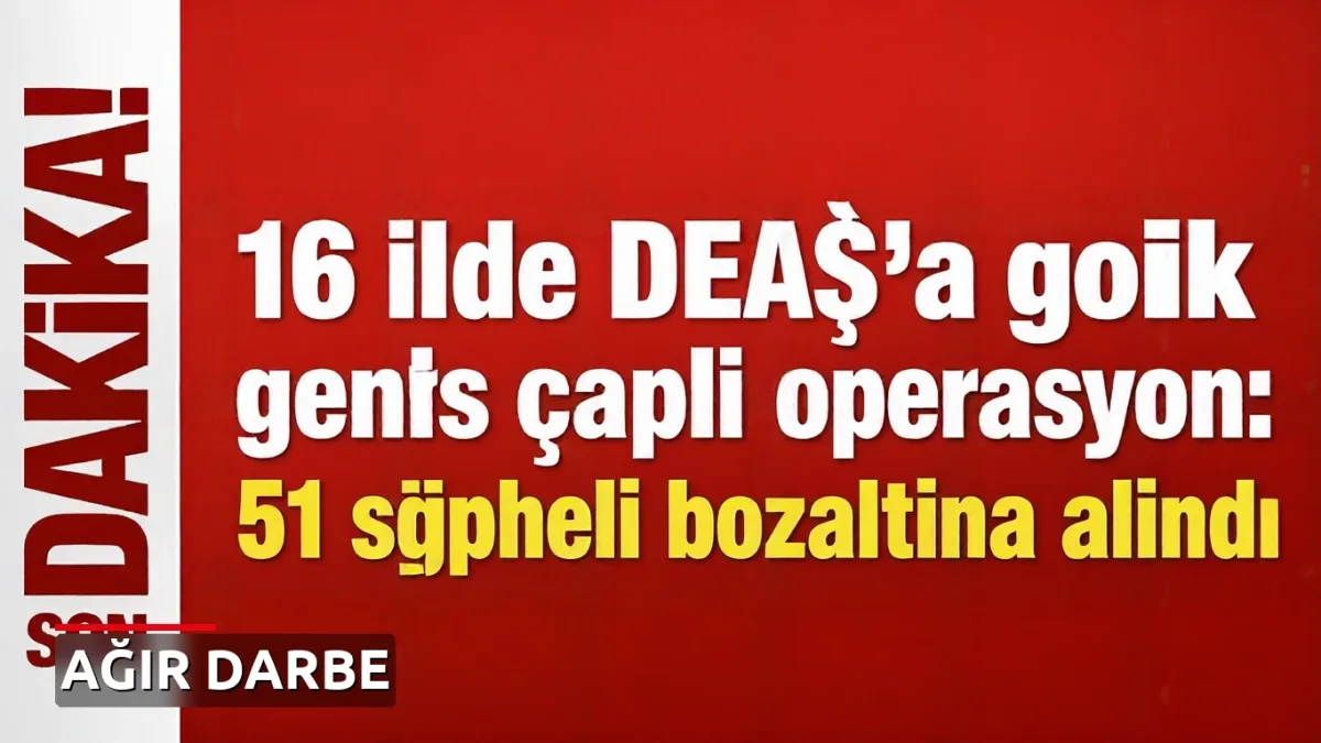 16 ilde DEAŞ'a yönelik geniş çaplı operasyon: 51 şüpheli gözaltına alındı