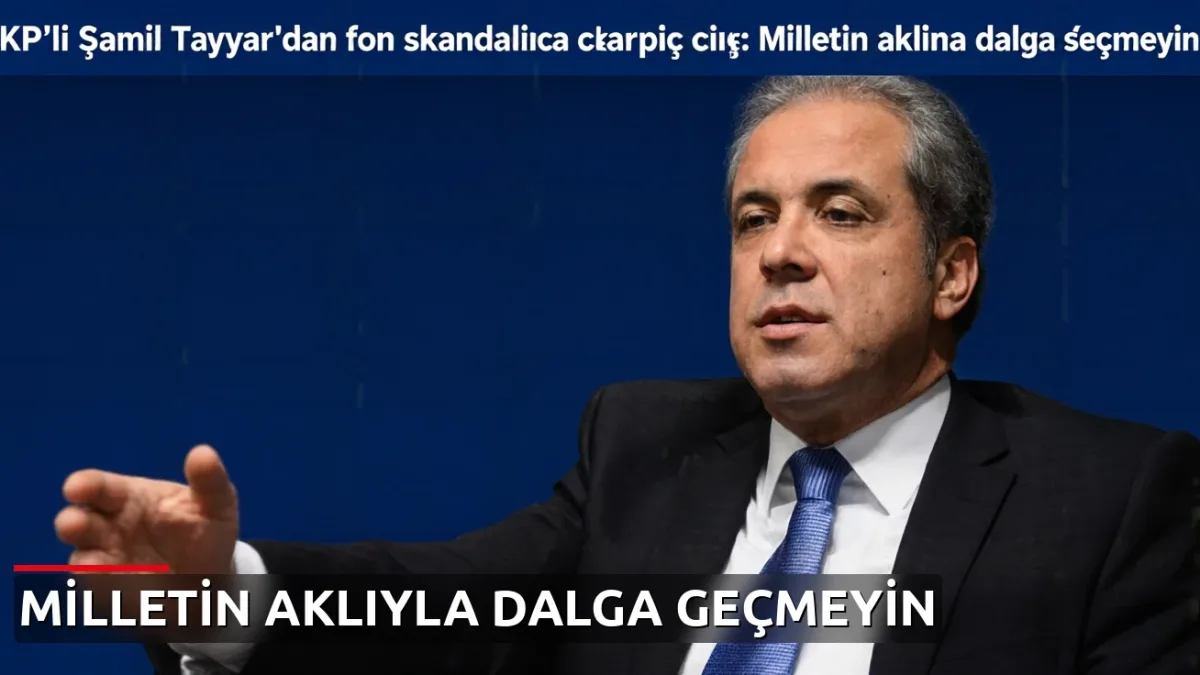 AKP'li Şamil Tayyar'dan fon skandalında çarpıcı çıkış: Milletin aklıyla dalga geçmeyin