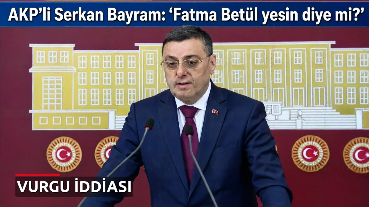AKP'li Serkan Bayram: 'Fatma Betül yesin diye mi?'