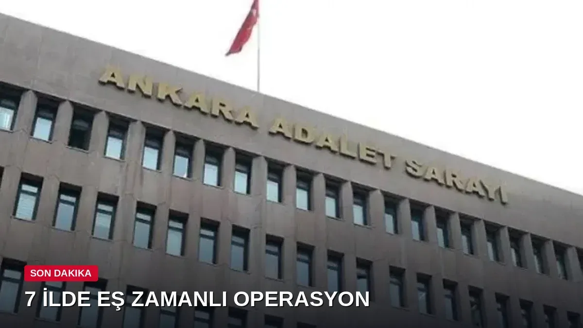 Ankara merkezli 7 ilde eş zamanlı operasyon: 45 şüpheli gözaltına alındı