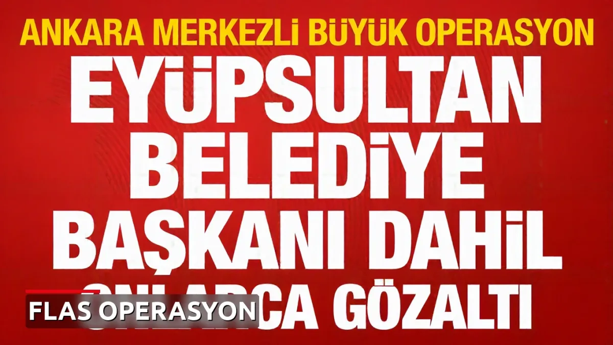 Ankara'da geniş çaplı operasyon: Eyüpsultan Belediye Başkanı dahil 28 kişi gözaltında