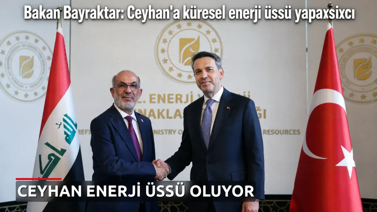 Bakan Bayraktar: Ceyhan'ı küresel enerji üssü yapacağız