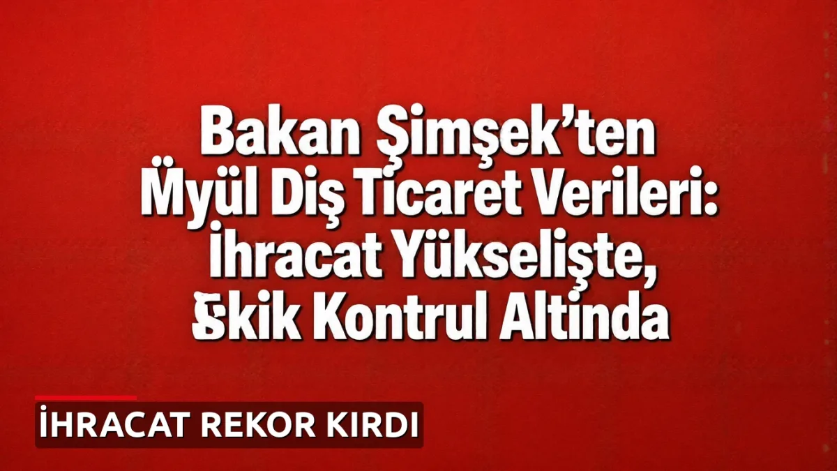 Bakan Şimşek'ten Eylül Dış Ticaret Verileri: İhracat Yükselişte, Açık Kontrol Altında
