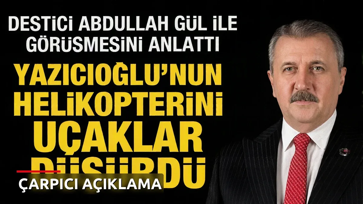 Destici, Gül'le görüşmesini anlattı: 'Bu helikopteri uçaklar düşürdü'
