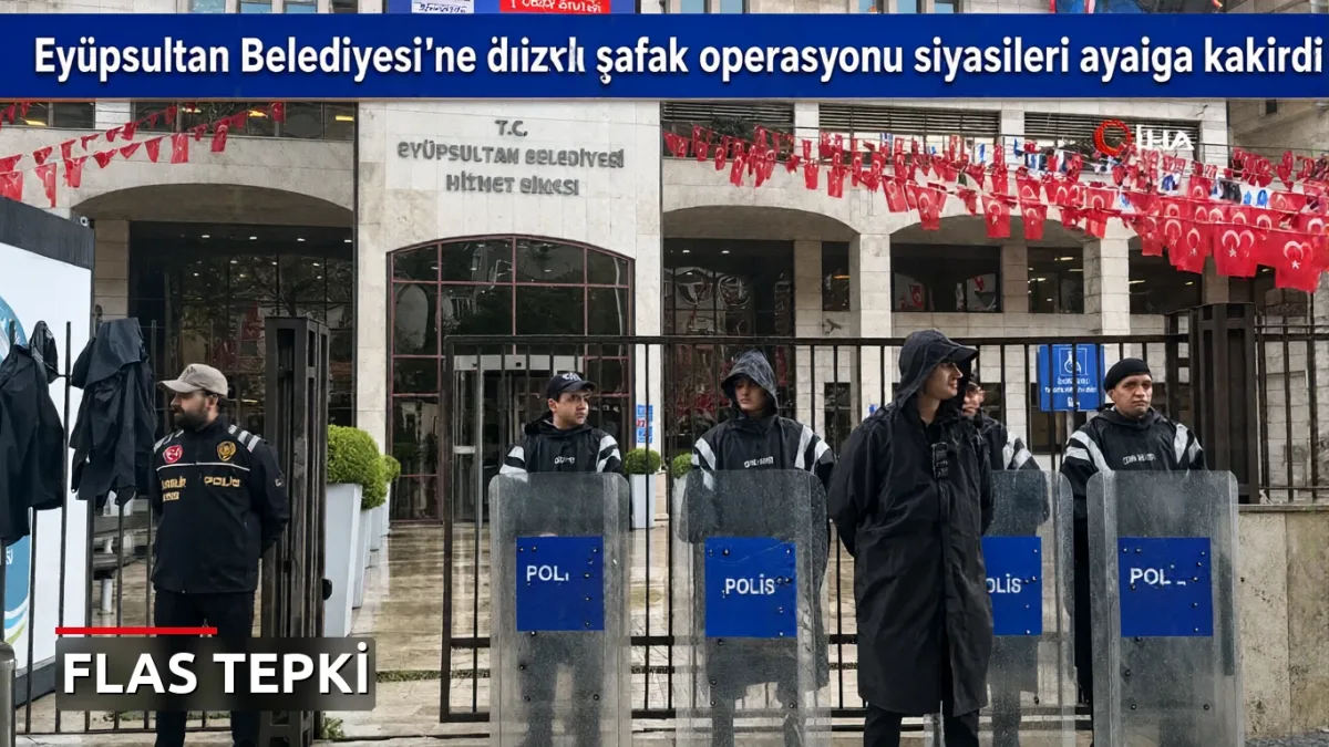 Eyüpsultan Belediyesi'ne yönelik şafak operasyonu siyasileri ayağa kaldırdı