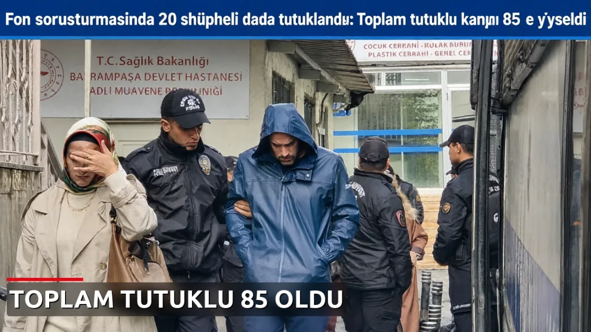 Fon soruşturmasında 20 şüpheli daha tutuklandı: Toplam tutuklu sayısı 85'e yükseldi