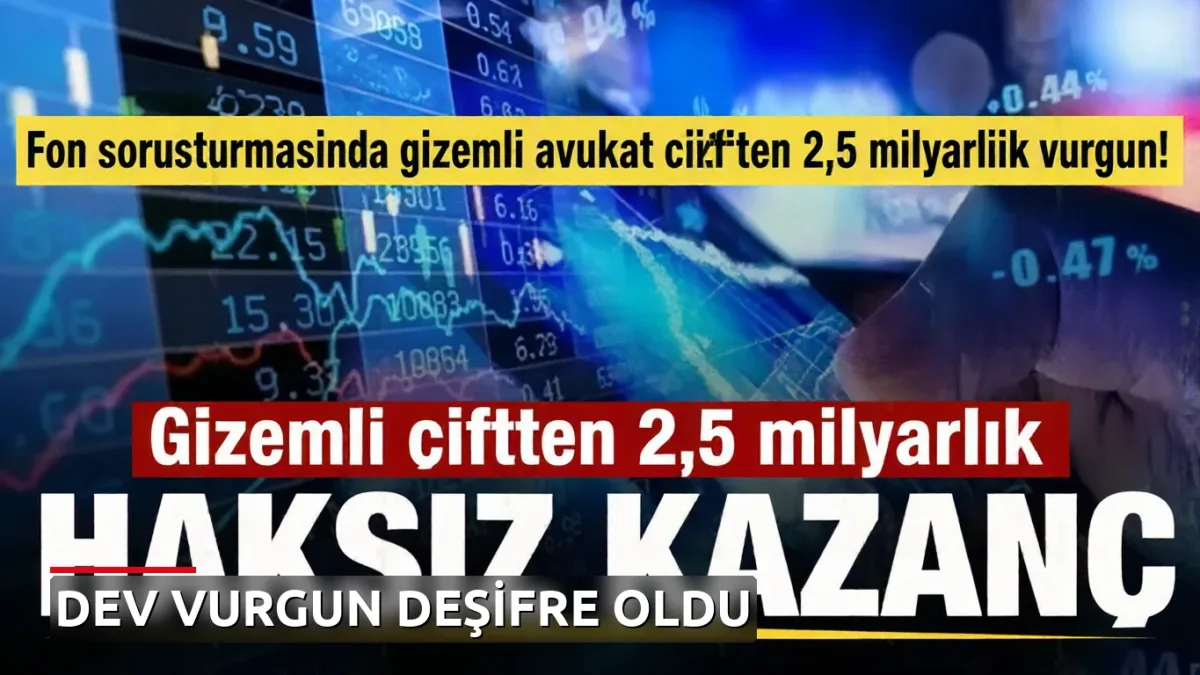 Fon soruşturmasında gizemli avukat çiftten 2,5 milyarlık vurgun! Tek hisseden satın almışlar