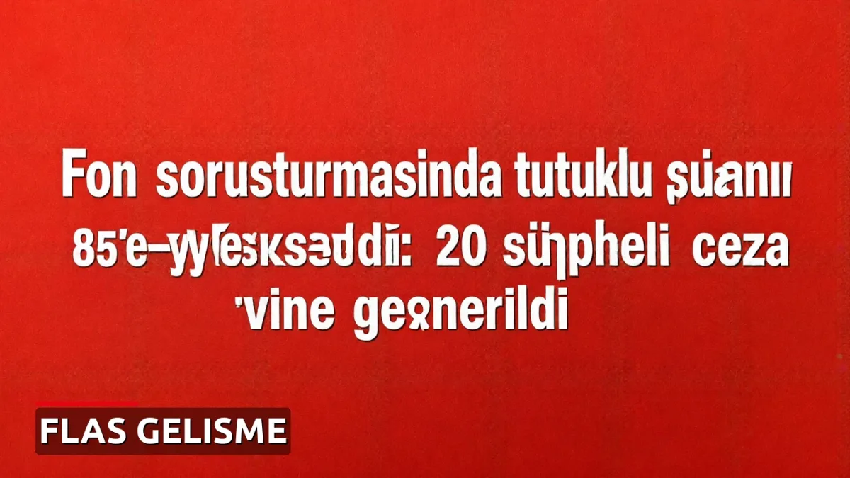 Fon soruşturmasında tutuklu sayısı 85'e yükseldi: 20 şüpheli cezaevine gönderildi