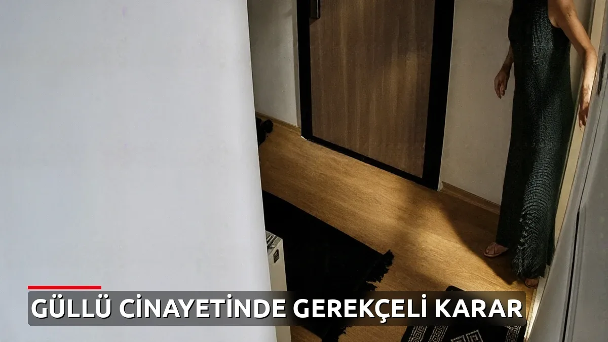 Güllü cinayetinde gerekçeli karar açıklandı: İki kritik delil belirleyici oldu
