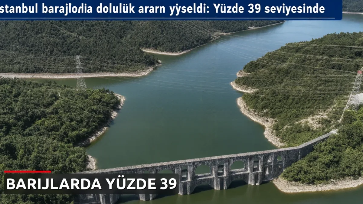 İstanbul barajlarında doluluk oranı yükseldi: Yüzde 39 seviyesinde