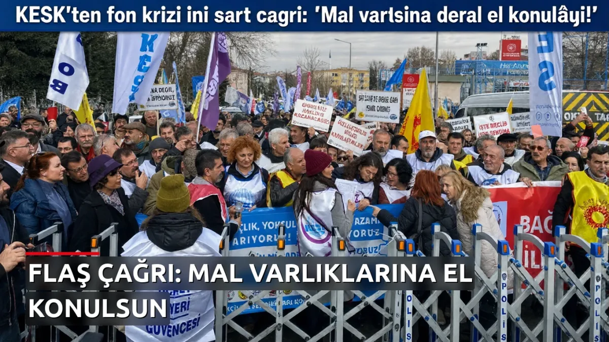 KESK'ten fon krizi için sert çağrı: 'Mal varlıklarına derhal el konulmalı!'