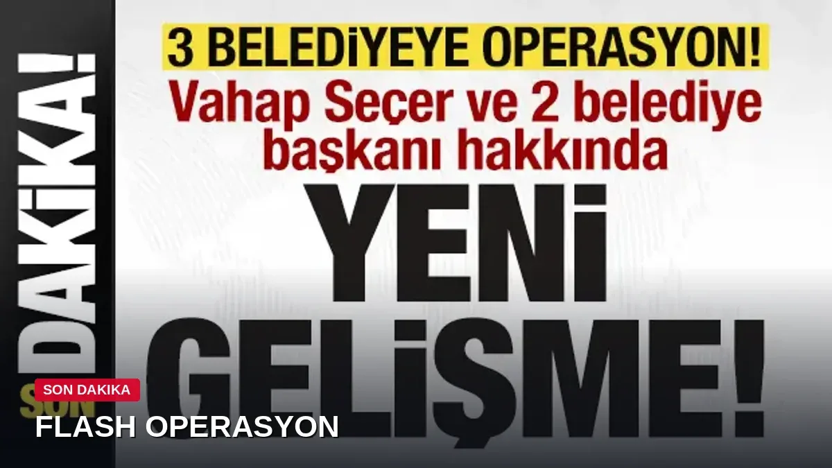 Mersin'de 3 belediyeye operasyon! Vahap Seçer ve 2 belediye başkanı adliyeye sevk edildi