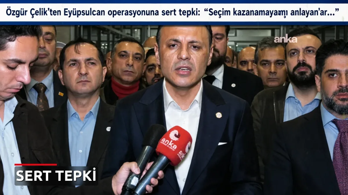 Özgür Çelik'ten Eyüpsultan operasyonuna sert tepki: 'Seçim kazanamayacağını anlayanlar...'