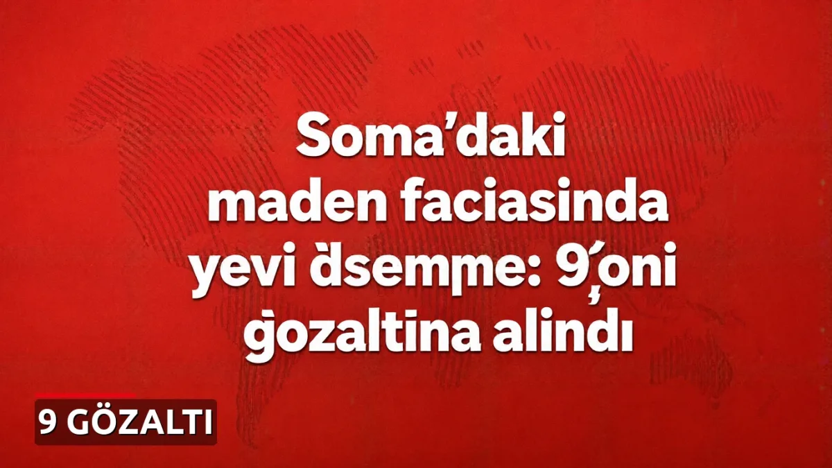 Soma'daki maden faciasında yeni gelişme: 9 kişi gözaltına alındı
