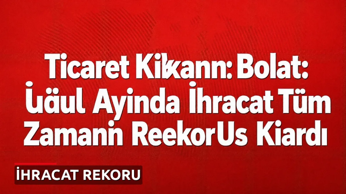 Ticaret Bakanı Bolat: Eylül Ayında İhracat Tüm Zamanların Rekorunu Kırdı